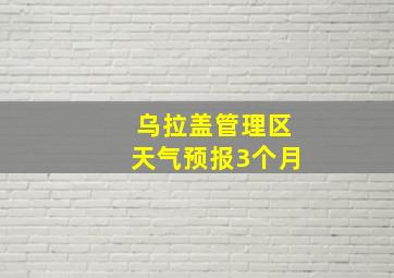 乌拉盖管理区天气预报3个月