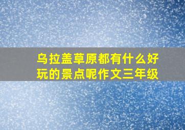 乌拉盖草原都有什么好玩的景点呢作文三年级