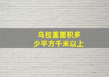 乌拉盖面积多少平方千米以上