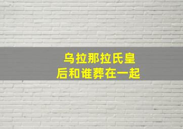 乌拉那拉氏皇后和谁葬在一起