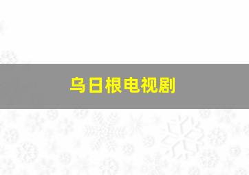 乌日根电视剧