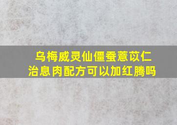 乌梅威灵仙僵蚕薏苡仁治息肉配方可以加红腾吗