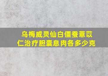 乌梅威灵仙白僵蚕薏苡仁治疗胆囊息肉各多少克