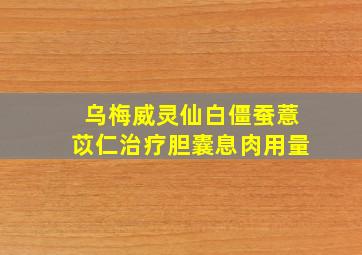 乌梅威灵仙白僵蚕薏苡仁治疗胆囊息肉用量