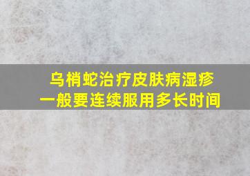 乌梢蛇治疗皮肤病湿疹一般要连续服用多长时间