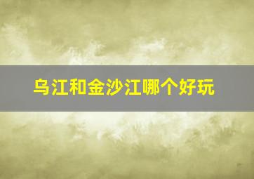 乌江和金沙江哪个好玩