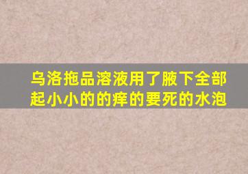 乌洛拖品溶液用了腋下全部起小小的的痒的要死的水泡