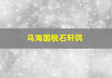 乌海国税石轩鸽