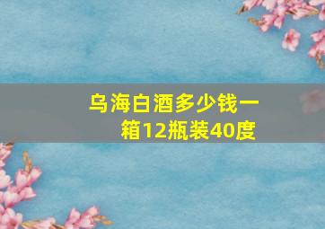 乌海白酒多少钱一箱12瓶装40度