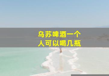 乌苏啤酒一个人可以喝几瓶