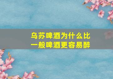 乌苏啤酒为什么比一般啤酒更容易醉