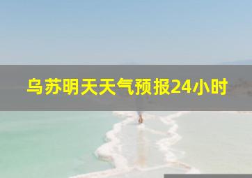 乌苏明天天气预报24小时