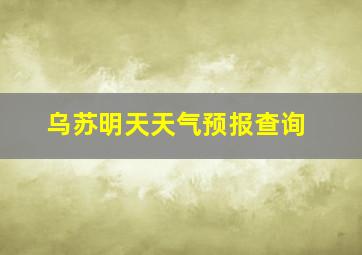 乌苏明天天气预报查询