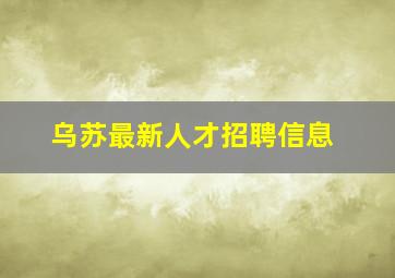 乌苏最新人才招聘信息