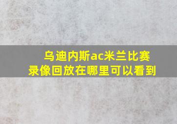 乌迪内斯ac米兰比赛录像回放在哪里可以看到