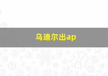 乌迪尔出ap