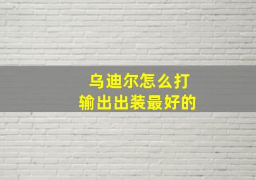 乌迪尔怎么打输出出装最好的