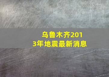 乌鲁木齐2013年地震最新消息