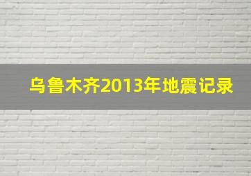 乌鲁木齐2013年地震记录