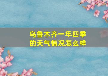 乌鲁木齐一年四季的天气情况怎么样