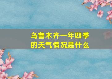 乌鲁木齐一年四季的天气情况是什么