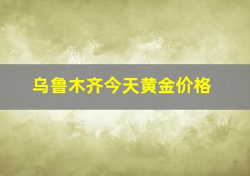 乌鲁木齐今天黄金价格