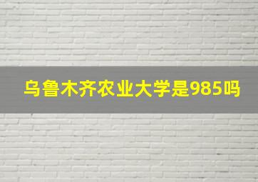 乌鲁木齐农业大学是985吗