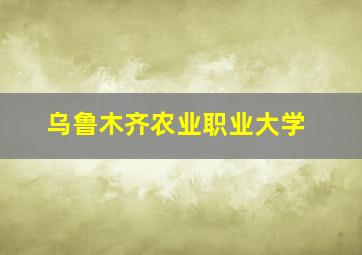 乌鲁木齐农业职业大学