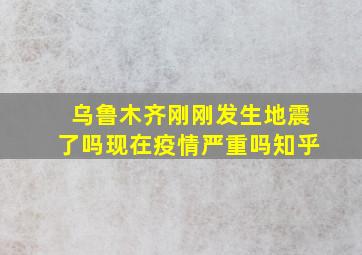 乌鲁木齐刚刚发生地震了吗现在疫情严重吗知乎