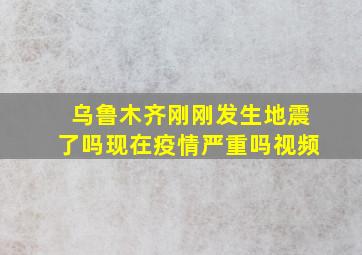 乌鲁木齐刚刚发生地震了吗现在疫情严重吗视频