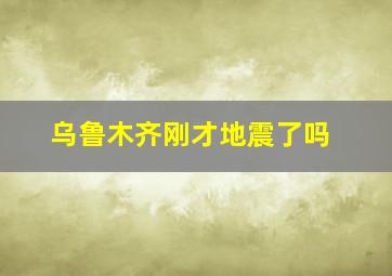 乌鲁木齐刚才地震了吗