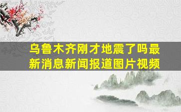 乌鲁木齐刚才地震了吗最新消息新闻报道图片视频