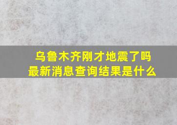 乌鲁木齐刚才地震了吗最新消息查询结果是什么