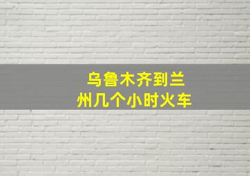 乌鲁木齐到兰州几个小时火车