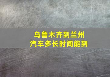 乌鲁木齐到兰州汽车多长时间能到