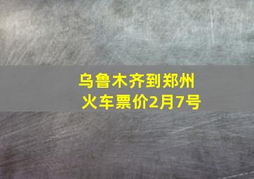 乌鲁木齐到郑州火车票价2月7号