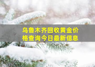 乌鲁木齐回收黄金价格查询今日最新信息