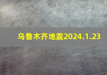 乌鲁木齐地震2024.1.23