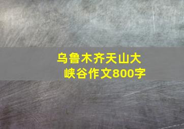 乌鲁木齐天山大峡谷作文800字