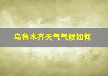 乌鲁木齐天气气候如何