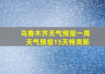 乌鲁木齐天气预报一周天气预报15天特克斯