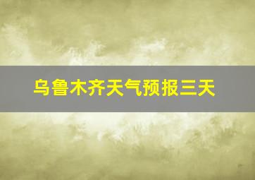 乌鲁木齐天气预报三天