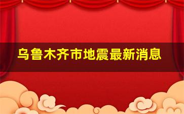 乌鲁木齐市地震最新消息