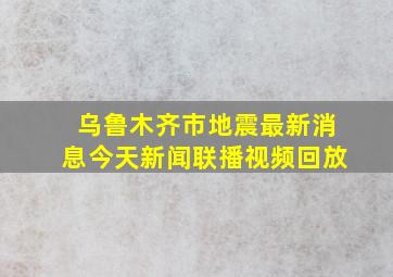 乌鲁木齐市地震最新消息今天新闻联播视频回放