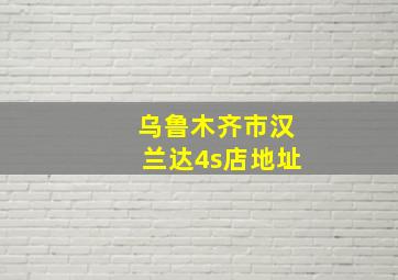 乌鲁木齐市汉兰达4s店地址