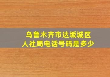 乌鲁木齐市达坂城区人社局电话号码是多少