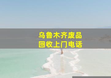 乌鲁木齐废品回收上门电话