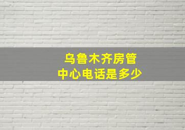 乌鲁木齐房管中心电话是多少