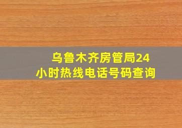 乌鲁木齐房管局24小时热线电话号码查询