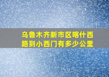 乌鲁木齐新市区喀什西路到小西门有多少公里